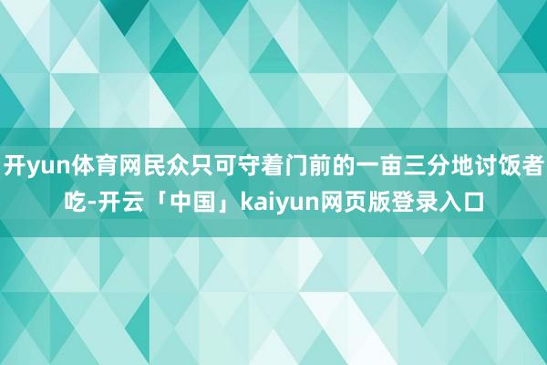 开yun体育网民众只可守着门前的一亩三分地讨饭者吃-开云「中国」kaiyun网页版登录入口