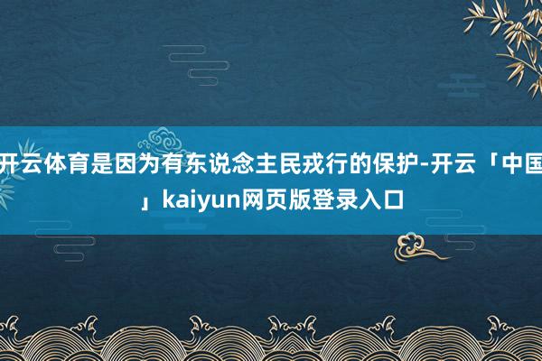 开云体育是因为有东说念主民戎行的保护-开云「中国」kaiyun网页版登录入口