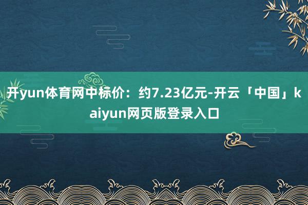 开yun体育网中标价：约7.23亿元-开云「中国」kaiyun网页版登录入口