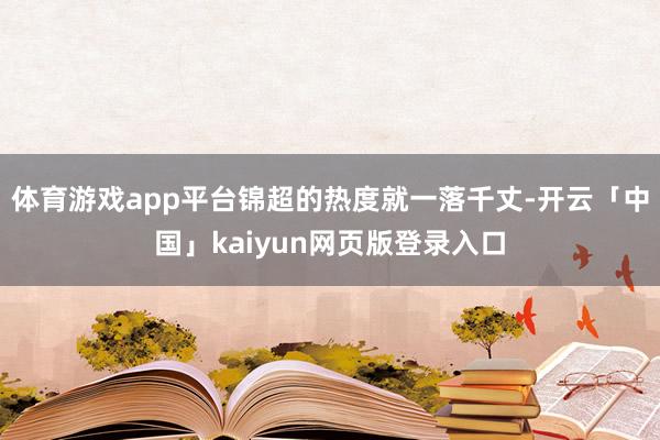 体育游戏app平台锦超的热度就一落千丈-开云「中国」kaiyun网页版登录入口