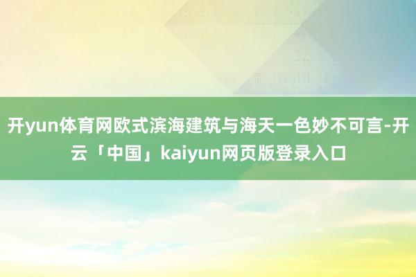 开yun体育网欧式滨海建筑与海天一色妙不可言-开云「中国」kaiyun网页版登录入口