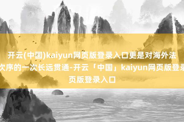 开云(中国)kaiyun网页版登录入口更是对海外法律与次序的一次长远贯通-开云「中国」kaiyun网页版登录入口