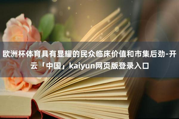 欧洲杯体育具有显耀的民众临床价值和市集后劲-开云「中国」kaiyun网页版登录入口