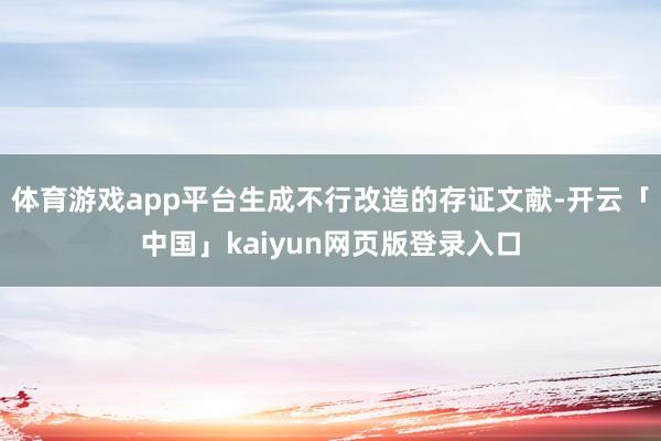 体育游戏app平台生成不行改造的存证文献-开云「中国」kaiyun网页版登录入口