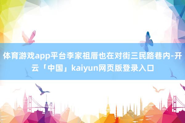 体育游戏app平台李家祖厝也在对街三民路巷内-开云「中国」kaiyun网页版登录入口