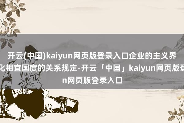 开云(中国)kaiyun网页版登录入口企业的主义界限多元化相宜国度的关系规定-开云「中国」kaiyun网页版登录入口