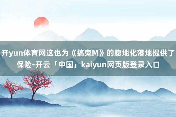 开yun体育网这也为《搞鬼M》的腹地化落地提供了保险-开云「中国」kaiyun网页版登录入口