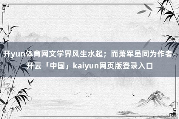 开yun体育网文学界风生水起；而萧军虽同为作者-开云「中国」kaiyun网页版登录入口