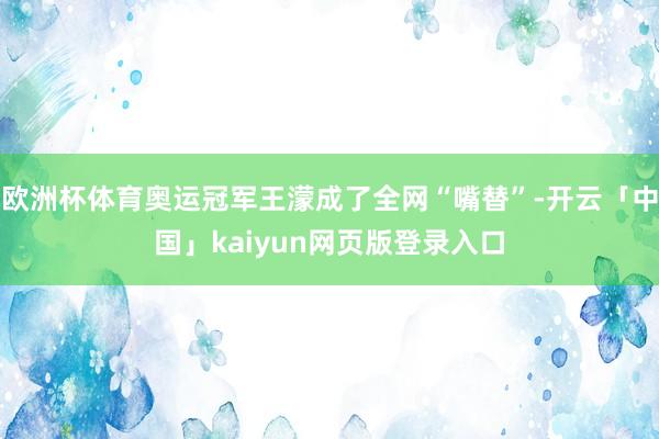 欧洲杯体育奥运冠军王濛成了全网“嘴替”-开云「中国」kaiyun网页版登录入口