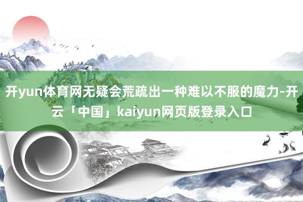 开yun体育网无疑会荒疏出一种难以不服的魔力-开云「中国」kaiyun网页版登录入口