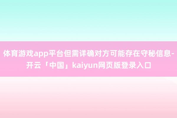 体育游戏app平台但需详确对方可能存在守秘信息-开云「中国」kaiyun网页版登录入口
