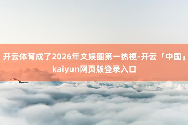 开云体育成了2026年文娱圈第一热梗-开云「中国」kaiyun网页版登录入口