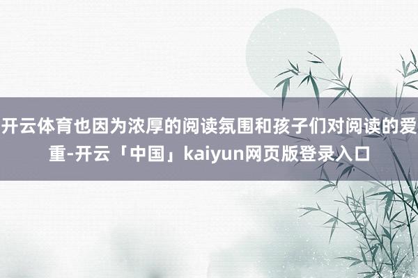 开云体育也因为浓厚的阅读氛围和孩子们对阅读的爱重-开云「中国」kaiyun网页版登录入口