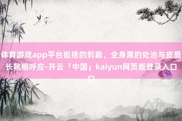 体育游戏app平台挺括的剪裁、全身黑的处治与皮质长靴相呼应-开云「中国」kaiyun网页版登录入口