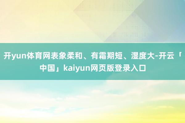 开yun体育网表象柔和、有霜期短、湿度大-开云「中国」kaiyun网页版登录入口