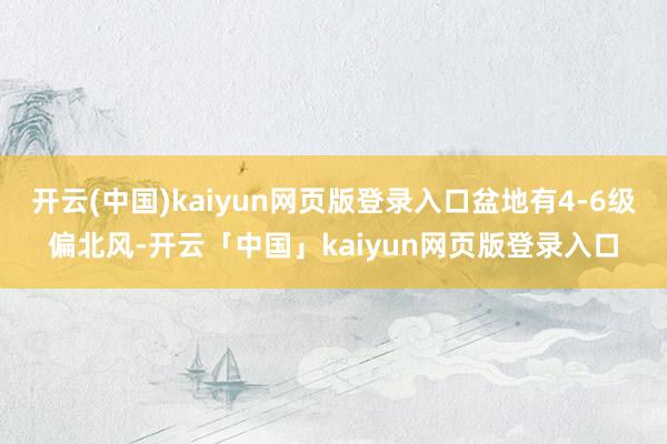 开云(中国)kaiyun网页版登录入口盆地有4-6级偏北风-开云「中国」kaiyun网页版登录入口