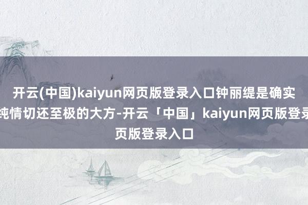 开云(中国)kaiyun网页版登录入口钟丽缇是确实很单纯情切还至极的大方-开云「中国」kaiyun网页版登录入口