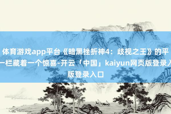 体育游戏app平台《暗黑挫折神4：歧视之王》的平台一栏藏着一个惊喜-开云「中国」kaiyun网页版登录入口