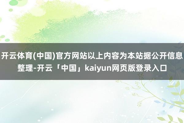 开云体育(中国)官方网站以上内容为本站据公开信息整理-开云「中国」kaiyun网页版登录入口