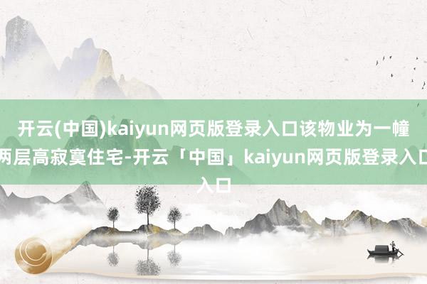 开云(中国)kaiyun网页版登录入口该物业为一幢两层高寂寞住宅-开云「中国」kaiyun网页版登录入口