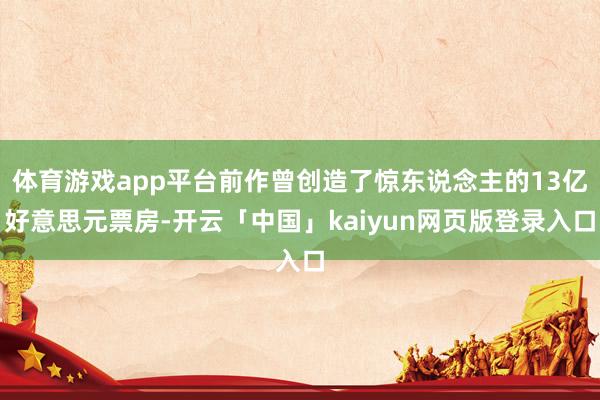 体育游戏app平台前作曾创造了惊东说念主的13亿好意思元票房-开云「中国」kaiyun网页版登录入口