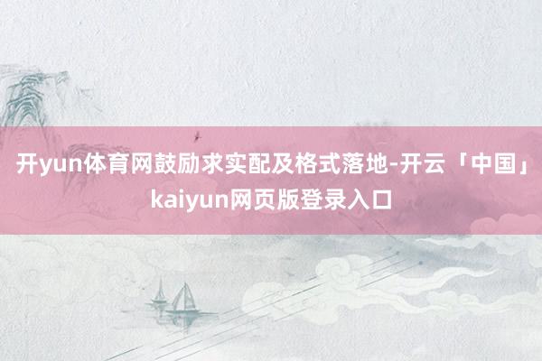 开yun体育网鼓励求实配及格式落地-开云「中国」kaiyun网页版登录入口